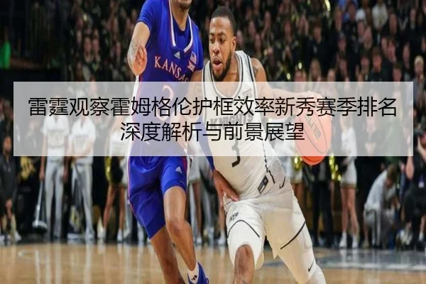 雷霆观察霍姆格伦护框效率新秀赛季排名深度解析与前景展望