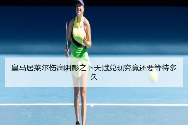 皇马居莱尔伤病阴影之下天赋兑现究竟还要等待多久