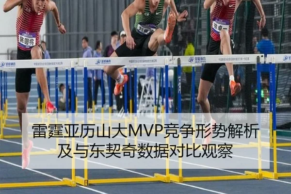 雷霆亚历山大MVP竞争形势解析及与东契奇数据对比观察