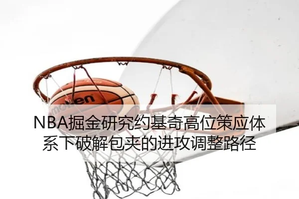 NBA掘金研究约基奇高位策应体系下破解包夹的进攻调整路径