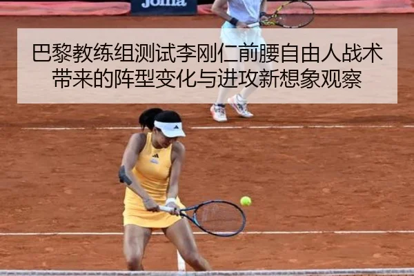 巴黎教练组测试李刚仁前腰自由人战术带来的阵型变化与进攻新想象观察