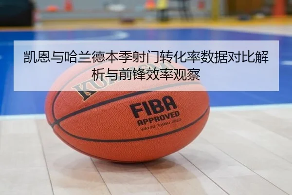 凯恩与哈兰德本季射门转化率数据对比解析与前锋效率观察