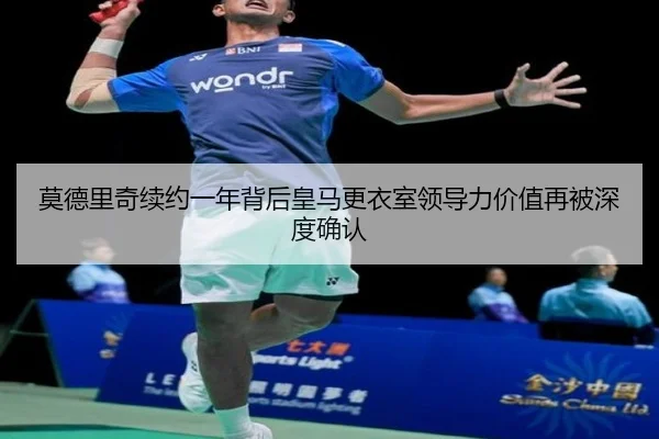 莫德里奇续约一年背后皇马更衣室领导力价值再被深度确认