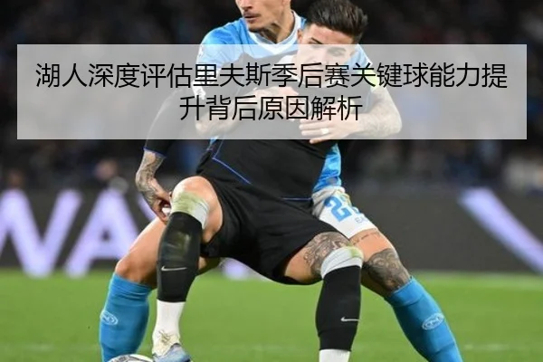 湖人深度评估里夫斯季后赛关键球能力提升背后原因解析