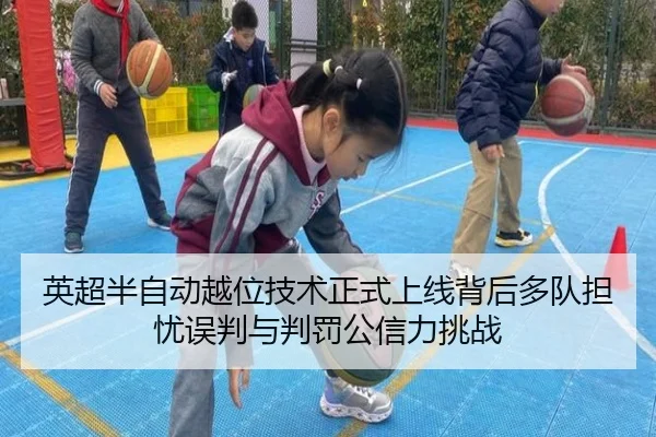 英超半自动越位技术正式上线背后多队担忧误判与判罚公信力挑战