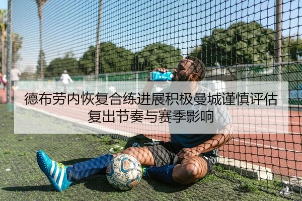德布劳内恢复合练进展积极曼城谨慎评估复出节奏与赛季影响