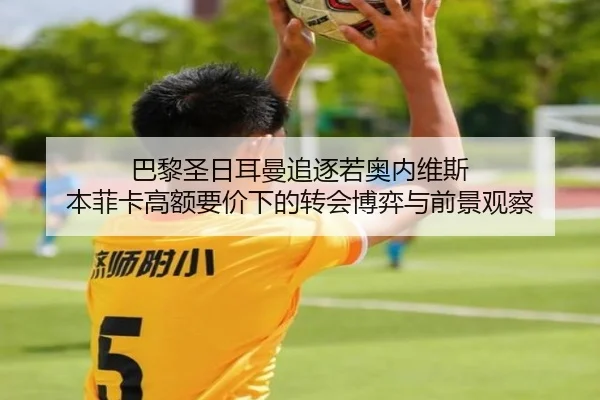 巴黎圣日耳曼追逐若奥内维斯 本菲卡高额要价下的转会博弈与前景观察