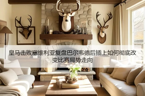 皇马击败塞维利亚复盘巴尔韦德后插上如何彻底改变比赛局势走向